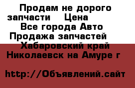 Продам не дорого запчасти  › Цена ­ 2 000 - Все города Авто » Продажа запчастей   . Хабаровский край,Николаевск-на-Амуре г.